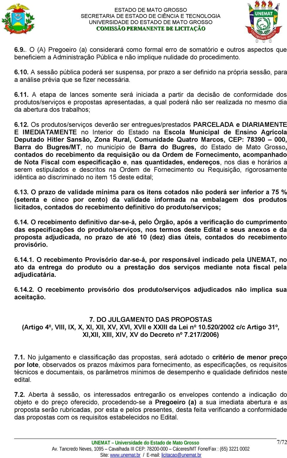 A etapa de lances somente será iniciada a partir da decisão de conformidade dos produtos/serviços e propostas apresentadas, a qual poderá não ser realizada no mesmo dia da abertura dos trabalhos; 6.