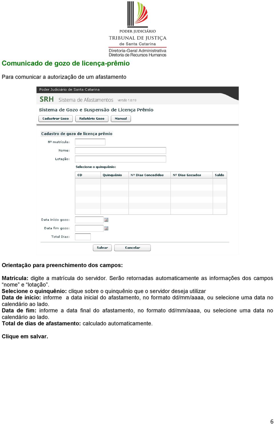 Selecione o quinquênio: clique sobre o quinquênio que o servidor deseja utilizar Data de início: informe a data inicial do afastamento, no formato dd/mm/aaaa,