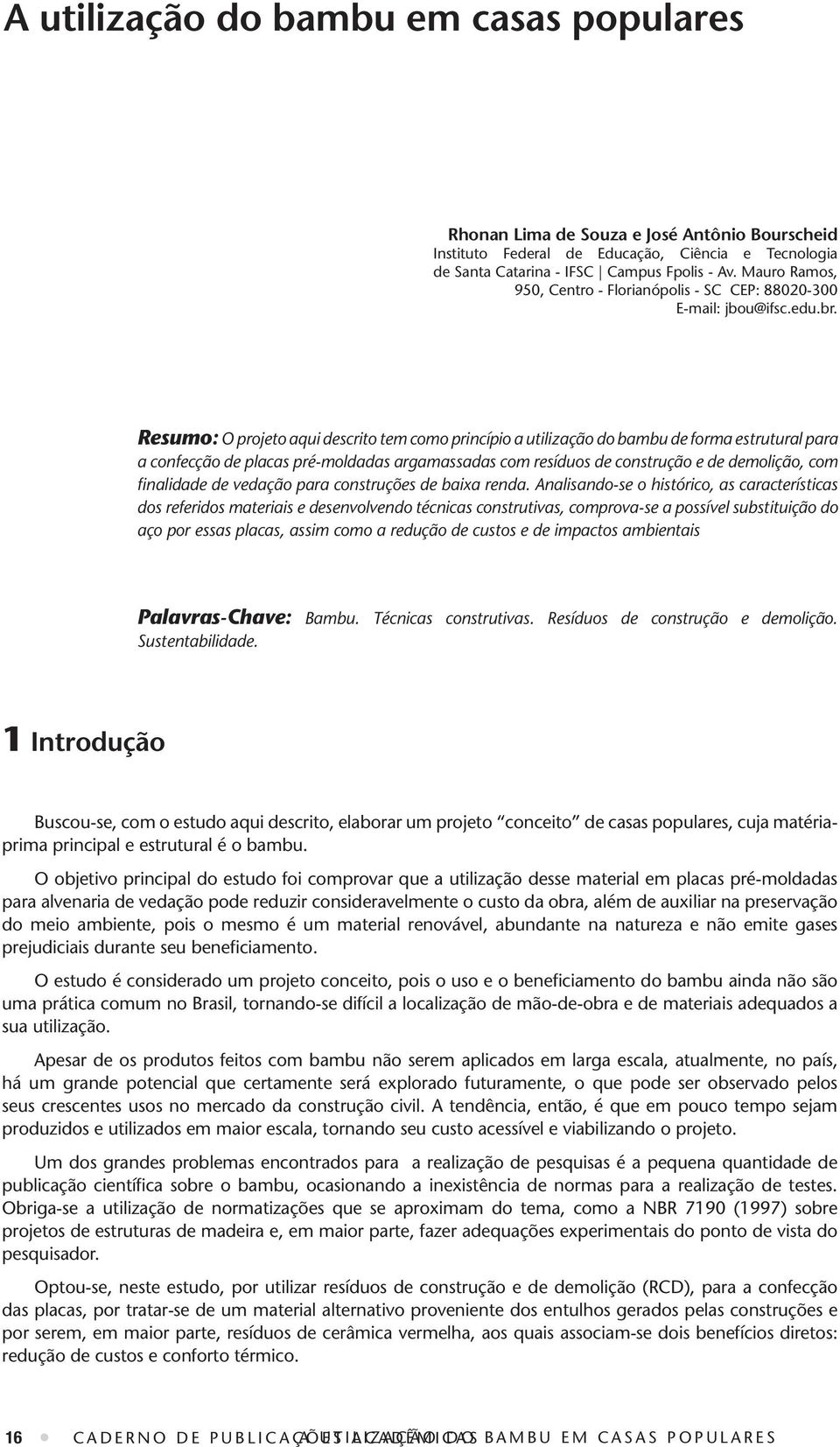 Resumo: O projeto aqui descrito tem como princípio a utilização do bambu de forma estrutural para a confecção de placas pré-moldadas argamassadas com resíduos de construção e de demolição, com