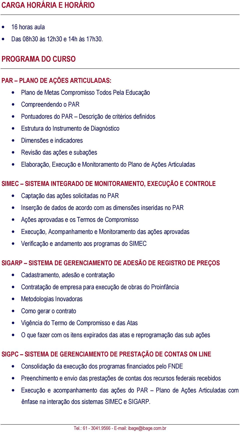 Diagnóstico Dimensões e indicadores Revisão das ações e subações Elaboração, Execução e Monitoramento do Plano de Ações Articuladas SIMEC SISTEMA INTEGRADO DE MONITORAMENTO, EXECUÇÃO E CONTROLE