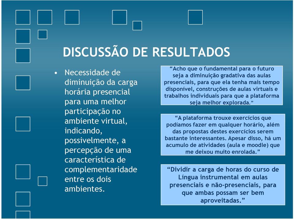 Acho que o fundamental para o futuro seja a diminuição gradativa das aulas presenciais, para que ela tenha mais tempo disponível, construções de aulas virtuais e trabalhos individuais para que a