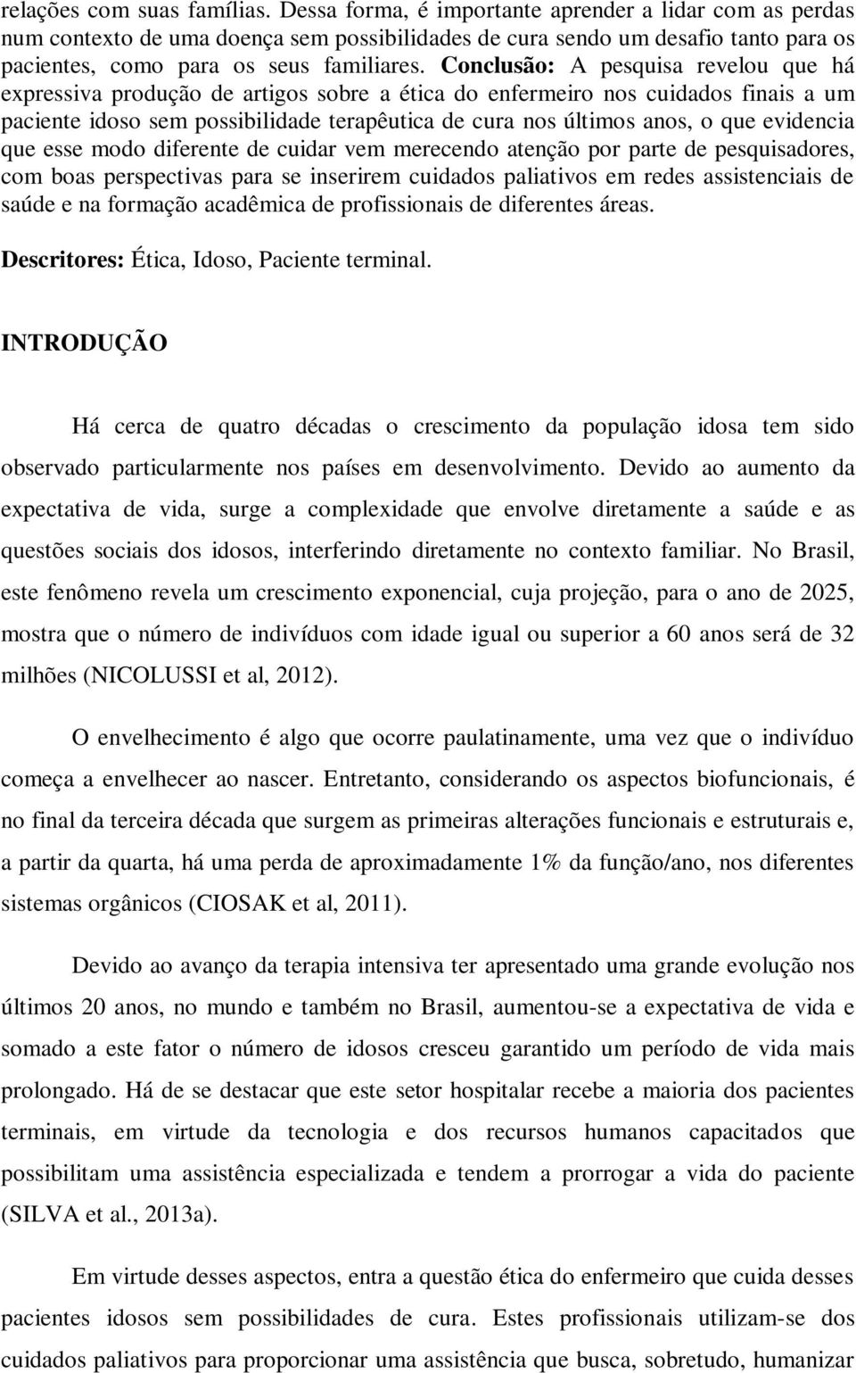 Conclusão: A pesquisa revelou que há expressiva produção de artigos sobre a ética do enfermeiro nos cuidados finais a um paciente idoso sem possibilidade terapêutica de cura nos últimos anos, o que