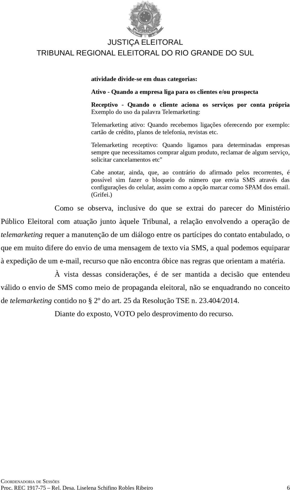 Telemarketing receptivo: Quando ligamos para determinadas empresas sempre que necessitamos comprar algum produto, reclamar de algum serviço, solicitar cancelamentos etc" Cabe anotar, ainda, que, ao