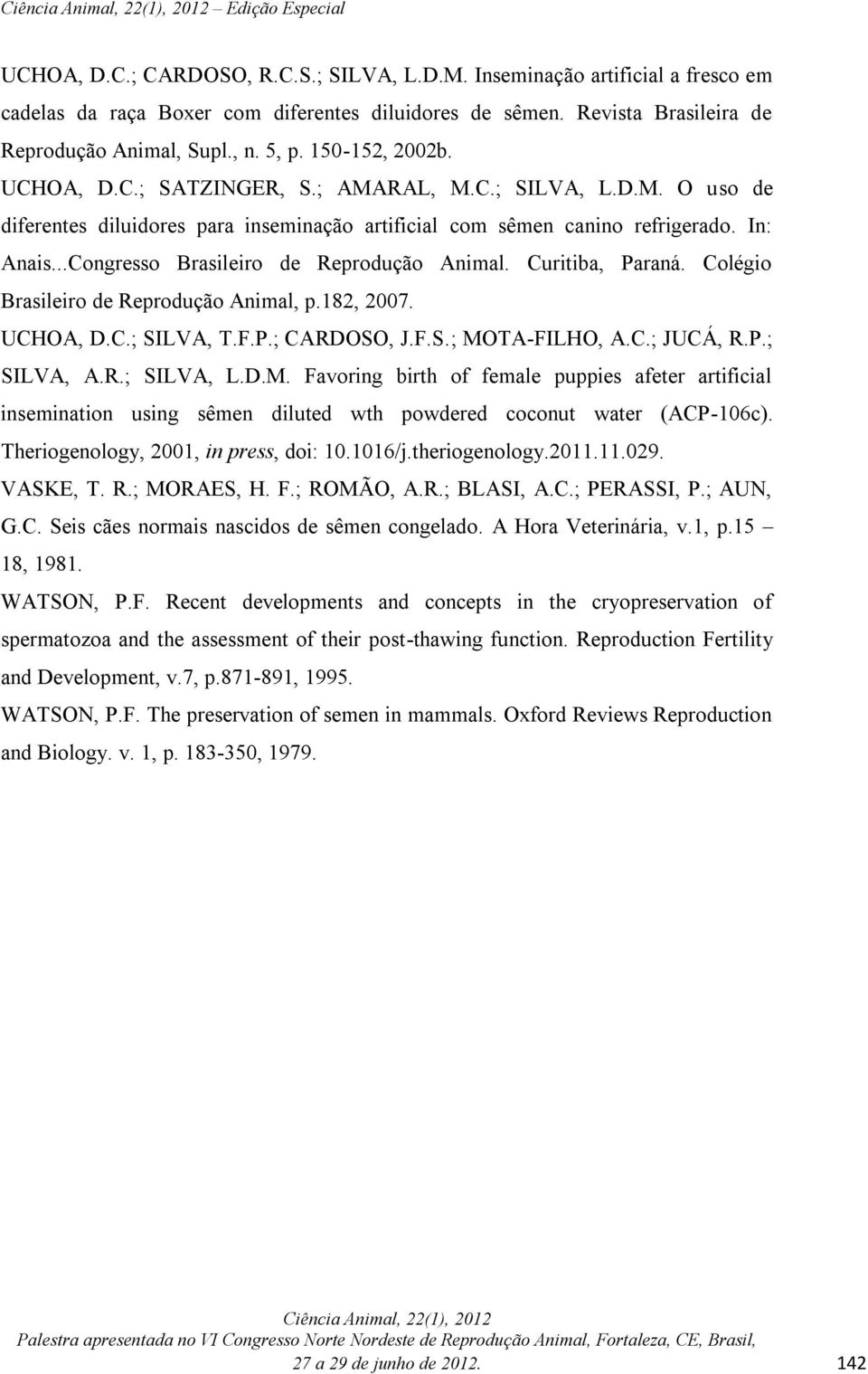 ..Congresso Brasileiro de Reprodução Animal. Curitiba, Paraná. Colégio Brasileiro de Reprodução Animal, p.182, 2007. UCHOA, D.C.; SILVA, T.F.P.; CARDOSO, J.F.S.; MOTA-FILHO, A.C.; JUCÁ, R.P.; SILVA, A.