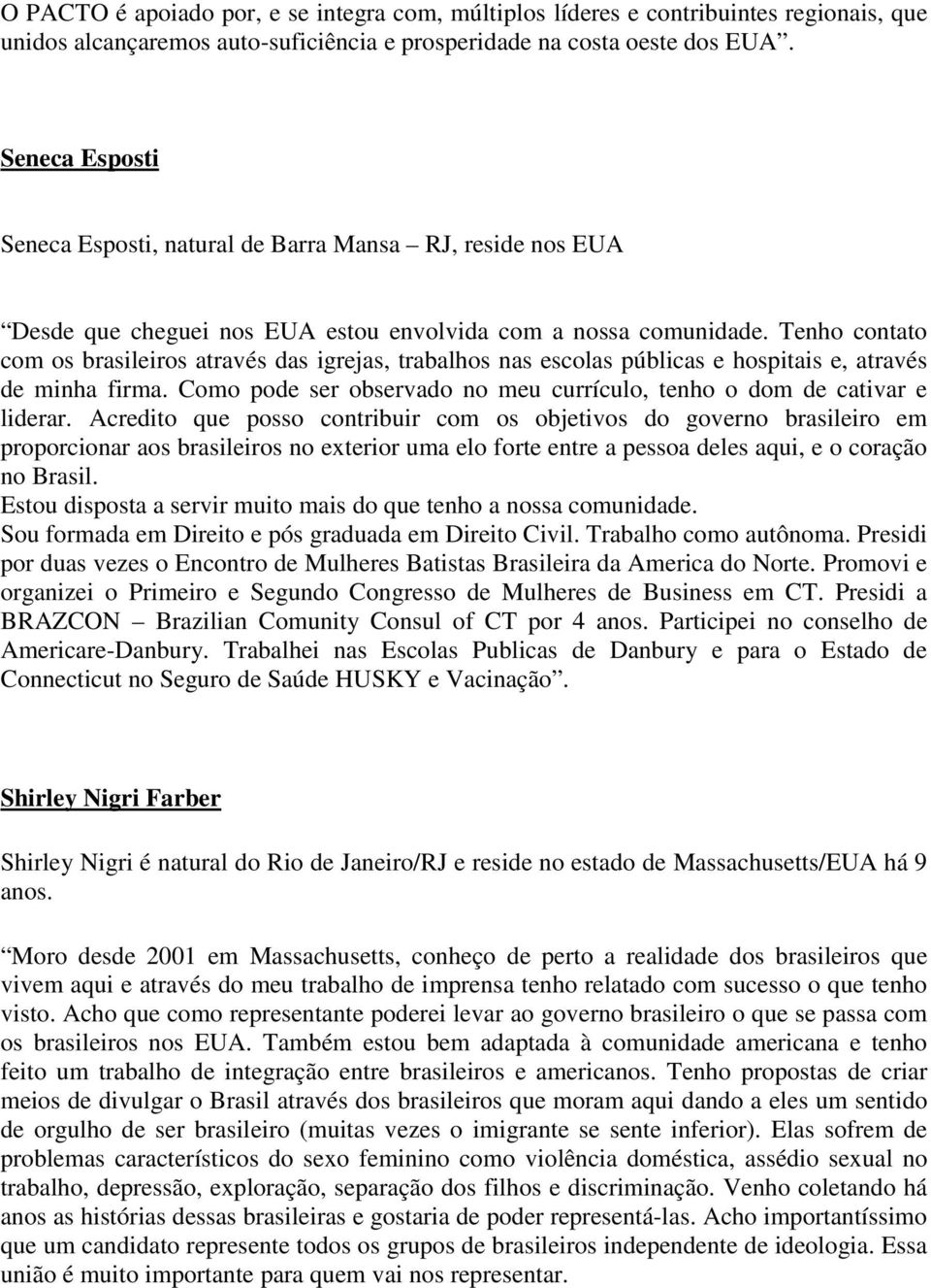 Tenho contato com os brasileiros através das igrejas, trabalhos nas escolas públicas e hospitais e, através de minha firma. Como pode ser observado no meu currículo, tenho o dom de cativar e liderar.