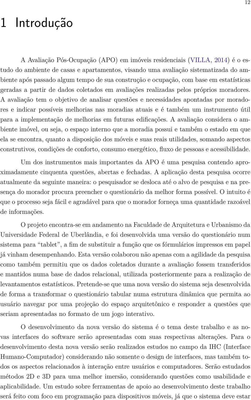 A avaliação tem o objetivo de analisar questões e necessidades apontadas por moradores e indicar possíveis melhorias nas moradias atuais e é também um instrumento útil para a implementação de