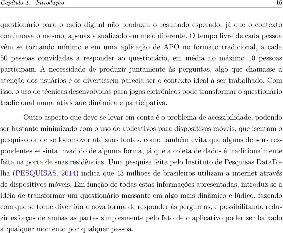 participam. A necessidade de produzir juntamente às perguntas, algo que chamasse a atenção dos usuários e os divertissem parecia ser o contexto ideal a ser trabalhado.