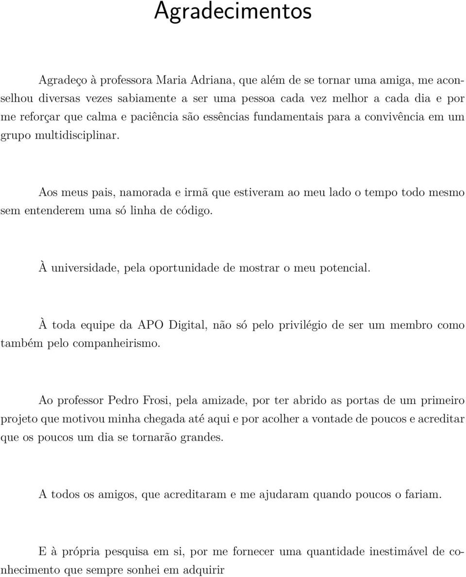 À universidade, pela oportunidade de mostrar o meu potencial. À toda equipe da APO Digital, não só pelo privilégio de ser um membro como também pelo companheirismo.