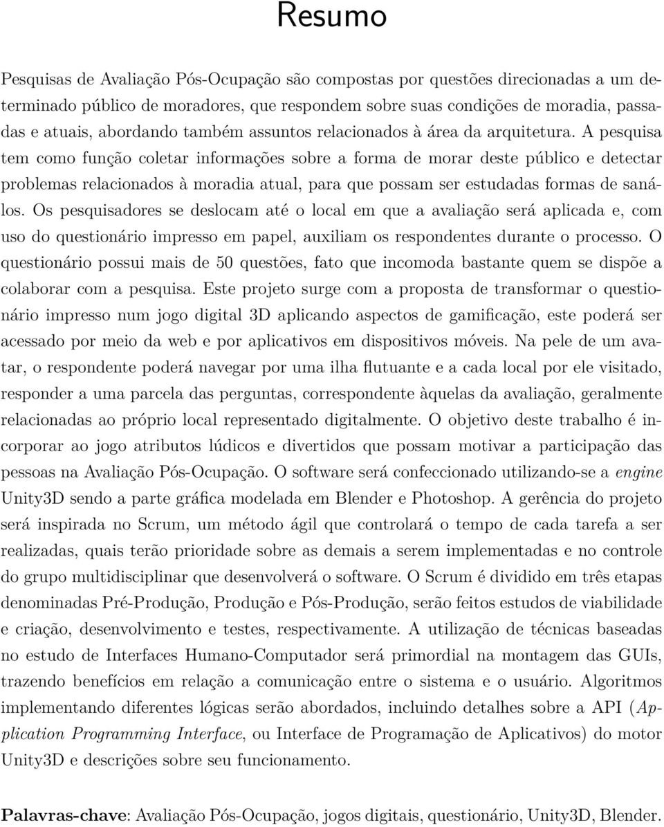 A pesquisa tem como função coletar informações sobre a forma de morar deste público e detectar problemas relacionados à moradia atual, para que possam ser estudadas formas de sanálos.