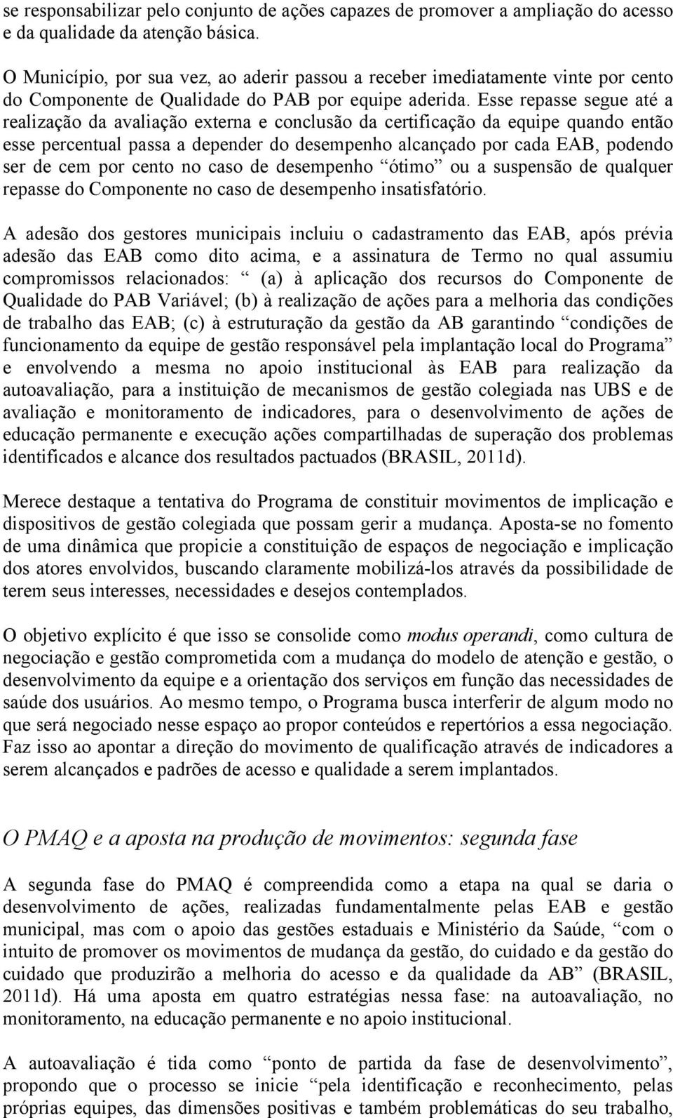 Esse repasse segue até a realização da avaliação externa e conclusão da certificação da equipe quando então esse percentual passa a depender do desempenho alcançado por cada EAB, podendo ser de cem