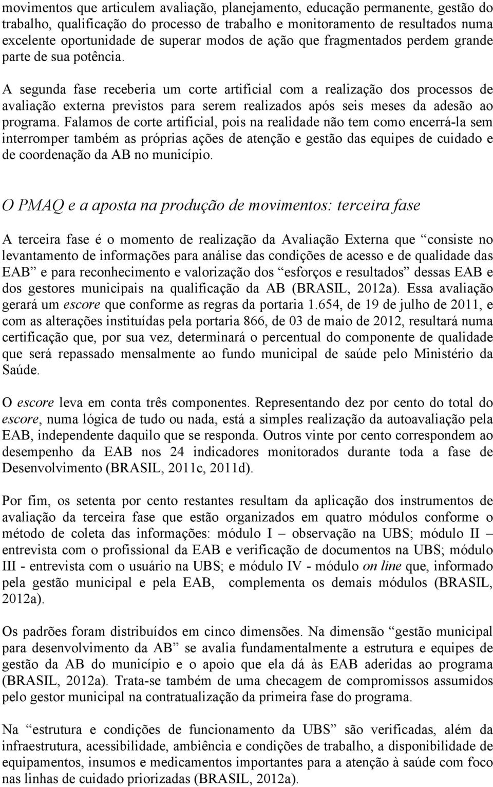 A segunda fase receberia um corte artificial com a realização dos processos de avaliação externa previstos para serem realizados após seis meses da adesão ao programa.