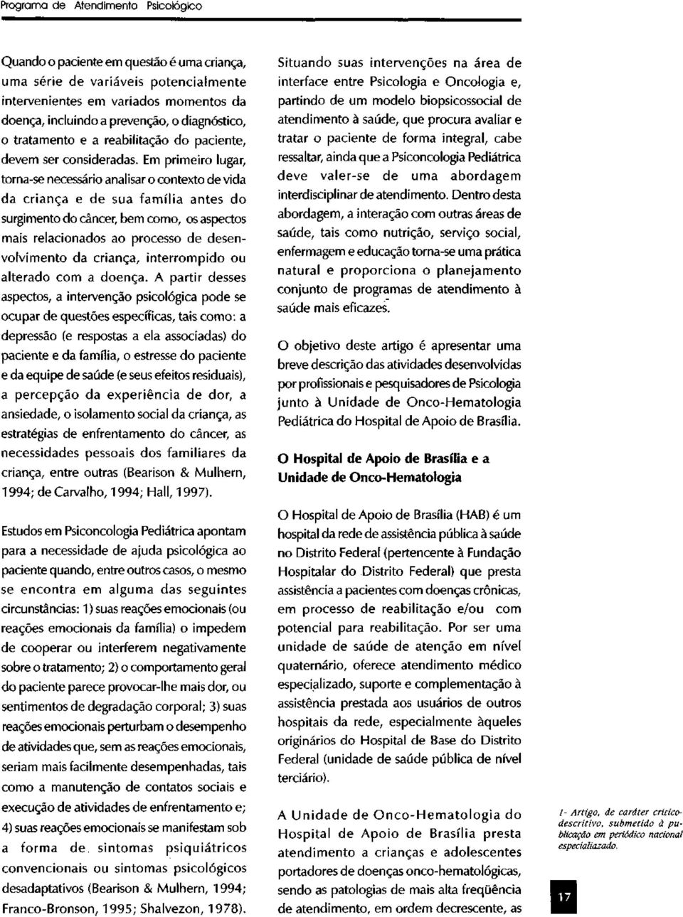 Em primeiro lugar, torna-se necessário analisar o contexto de vida da criança e de sua família antes do surgimento do câncer, bem como, os aspectos mais relacionados ao processo de desenvolvimento da