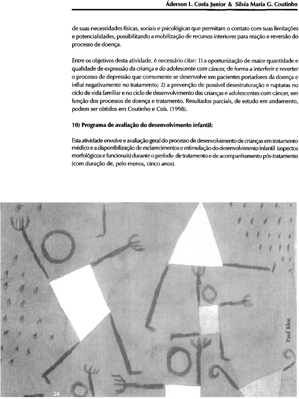 Entre os objetivos desta atividade, é necessário citar: 1) a oportunização de maior quantidade e qualidade de expressão da criança e do adolescente com câncer, de forma a interferir e reverter o