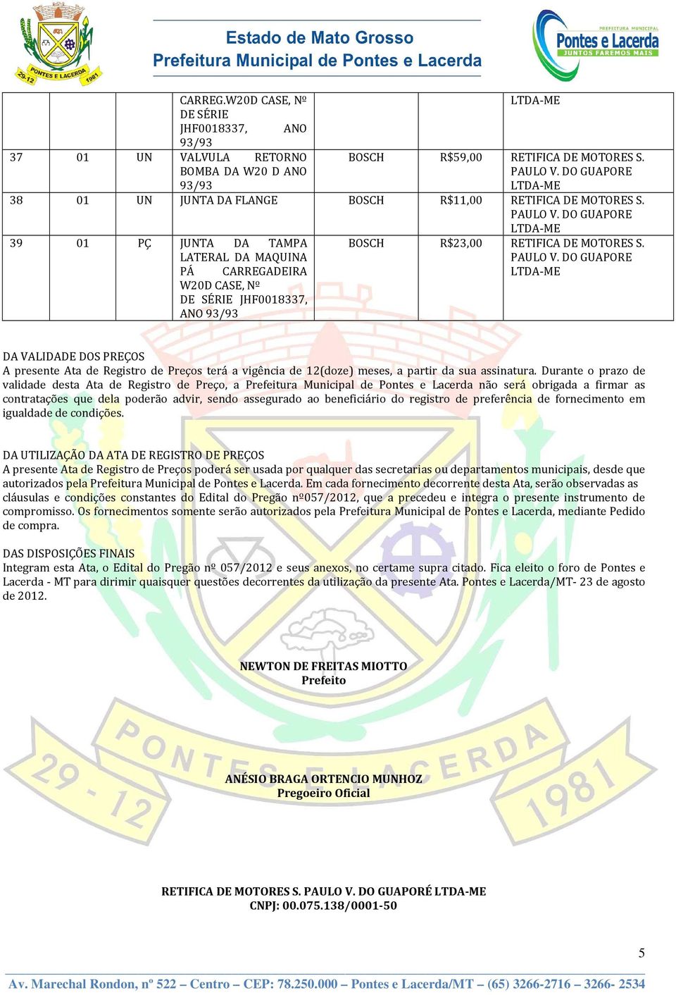 DA VALIDADE DOS PREÇOS A presente Ata de Registro de Preços terá a vigência de 12(doze) meses, a partir da sua assinatura.