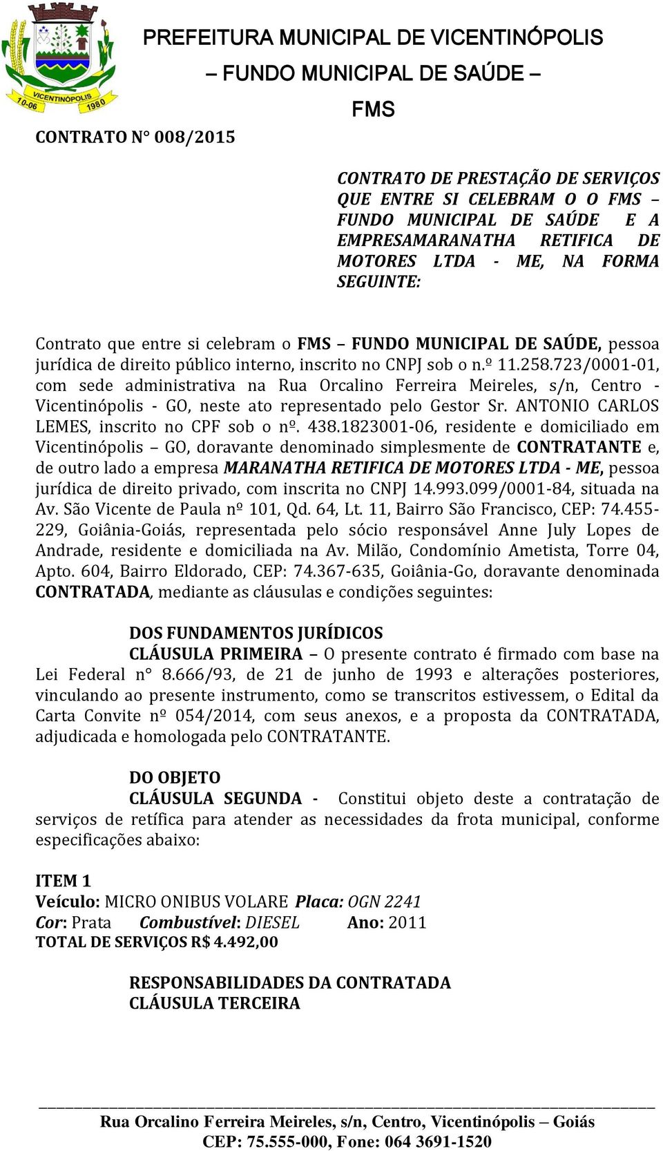 723/0001-01, com sede administrativa na Rua Orcalino Ferreira Meireles, s/n, Centro - Vicentinópolis - GO, neste ato representado pelo Gestor Sr. ANTONIO CARLOS LEMES, inscrito no CPF sob o nº. 438.