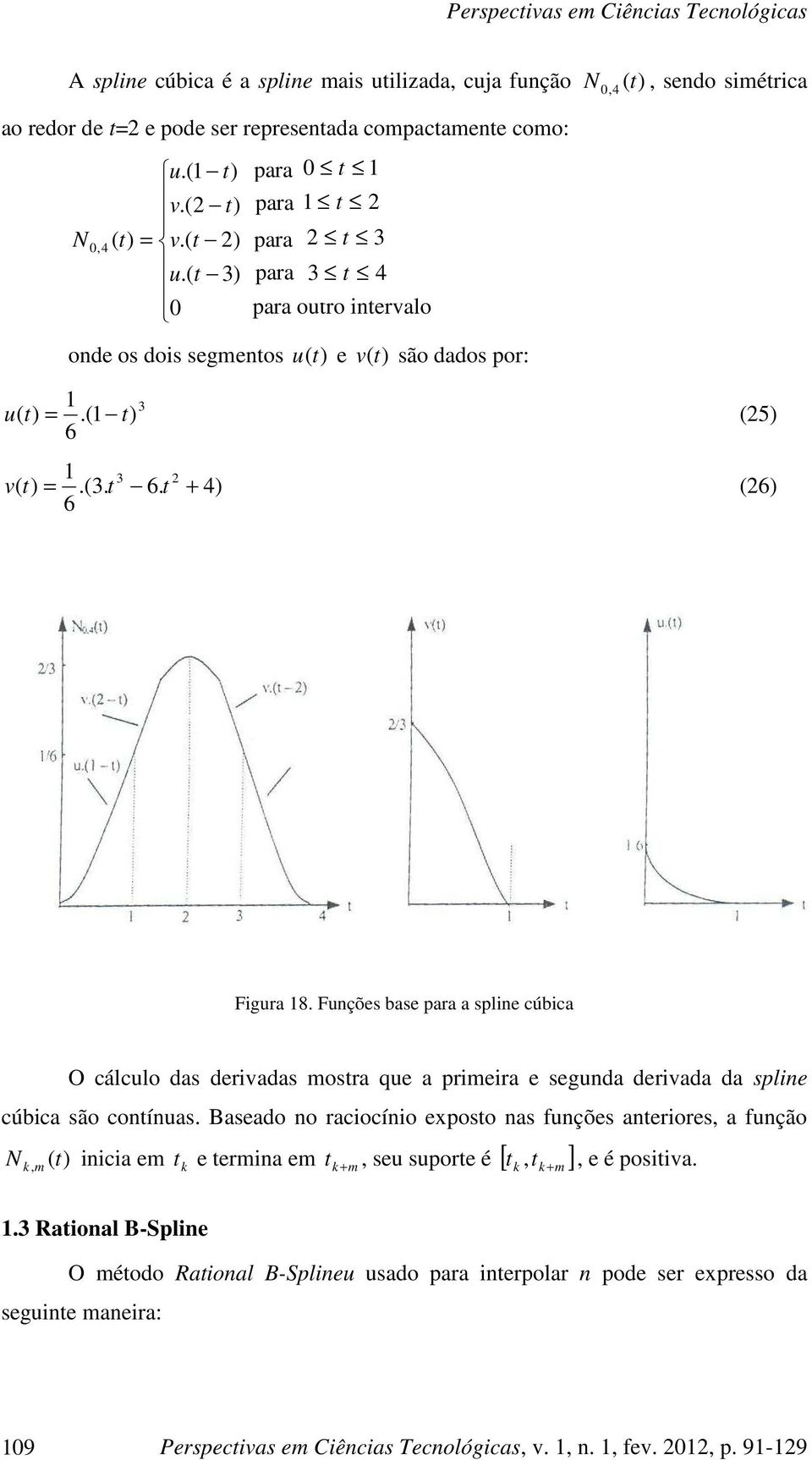 Fções base ara a sle cúbca O cálclo das dervadas mostra qe a rmera e segda dervada da sle cúbca são cotías.