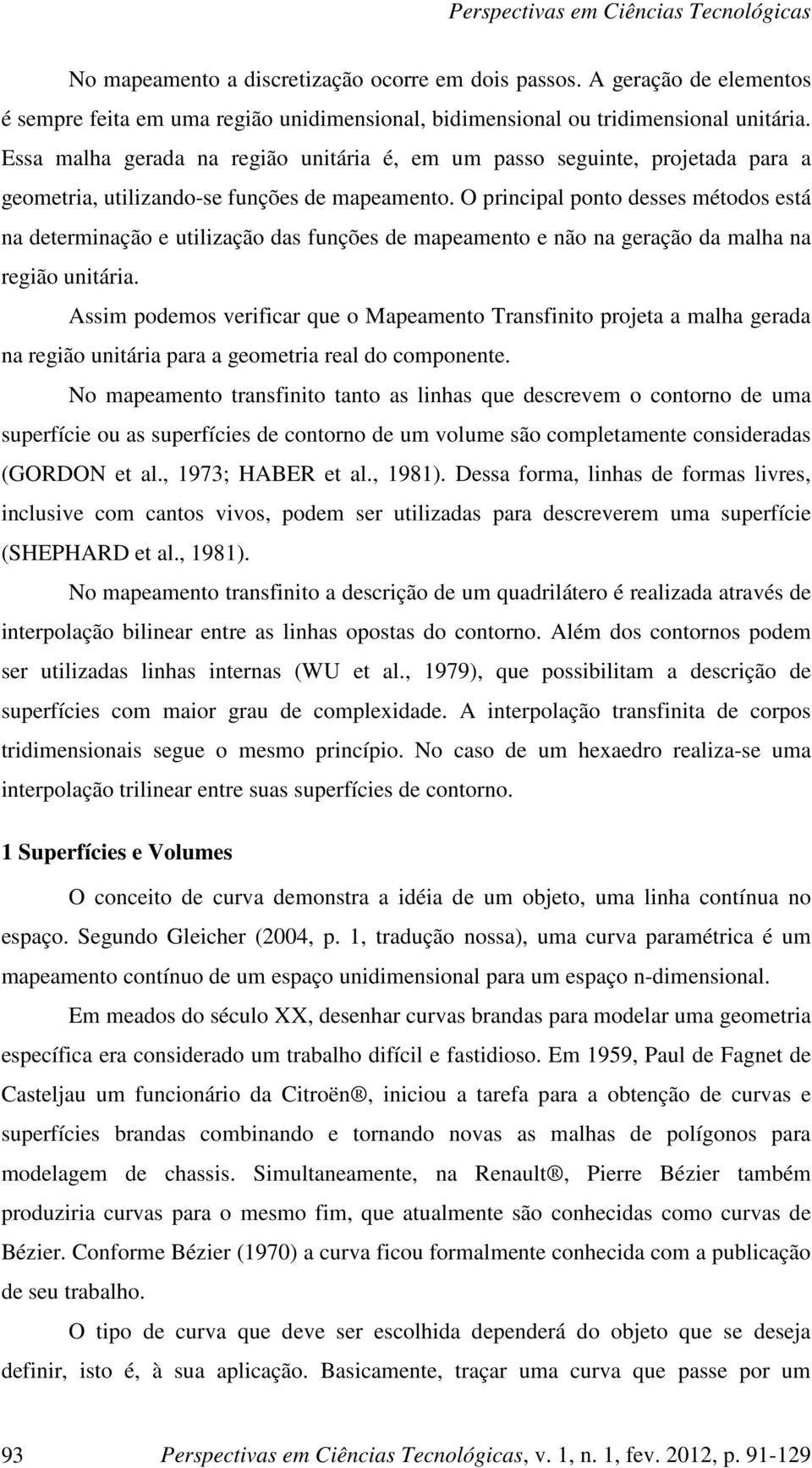 O rcal oto desses métodos está a determação e tlzação das fções de maeameto e ão a geração da malha a regão tára.