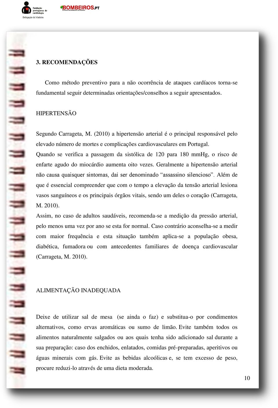 Quando se verifica a passagem da sistólica de 120 para 180 mmhg, o risco de enfarte agudo do miocárdio aumenta oito vezes.