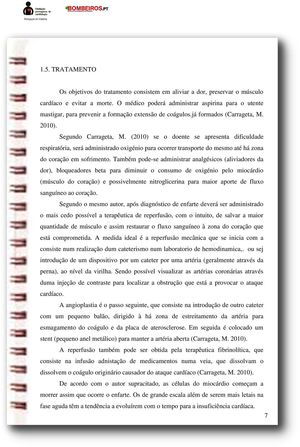 (2010) se o doente se apresenta dificuldade respiratória, será administrado oxigénio para ocorrer transporte do mesmo até há zona do coração em sofrimento.