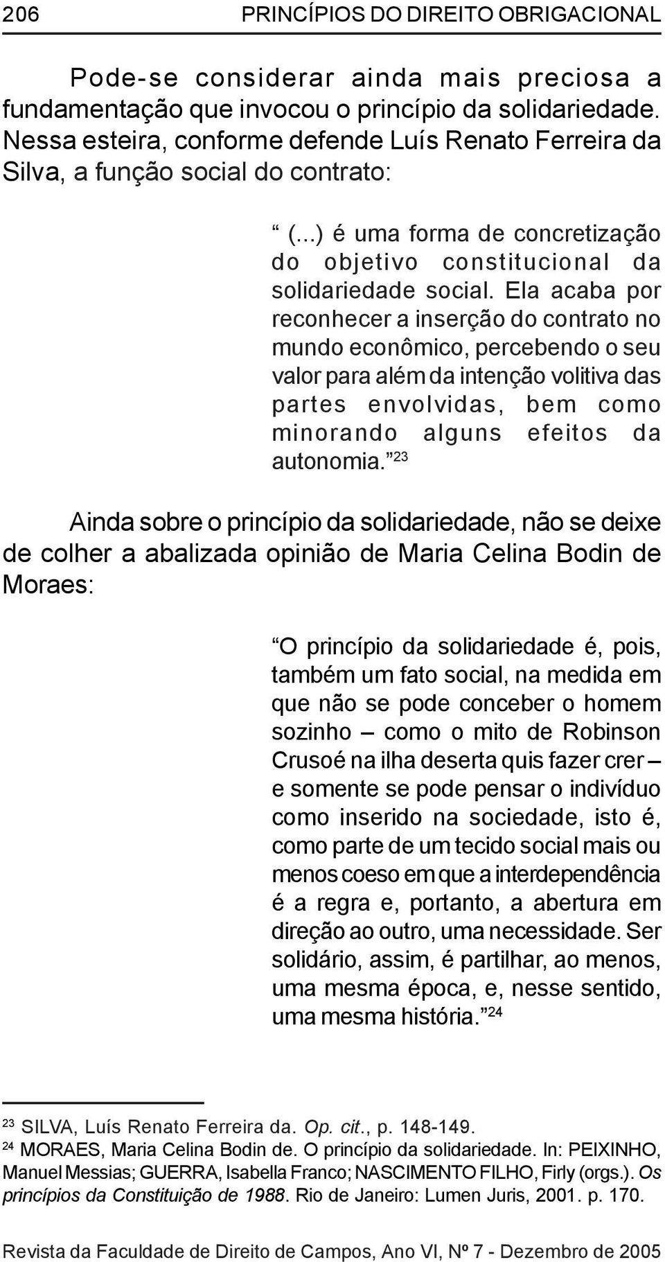 Ela acaba por reconhecer a inserção do contrato no mundo econômico, percebendo o seu valor para além da intenção volitiva das partes envolvidas, bem como minorando alguns efeitos da autonomia.