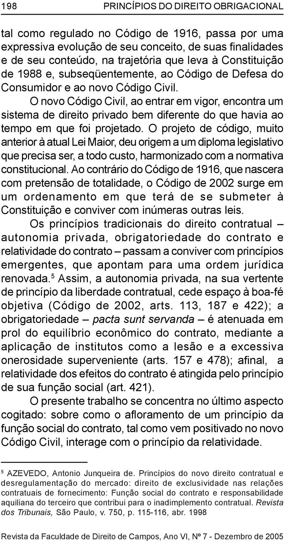 O novo Código Civil, ao entrar em vigor, encontra um sistema de direito privado bem diferente do que havia ao tempo em que foi projetado.