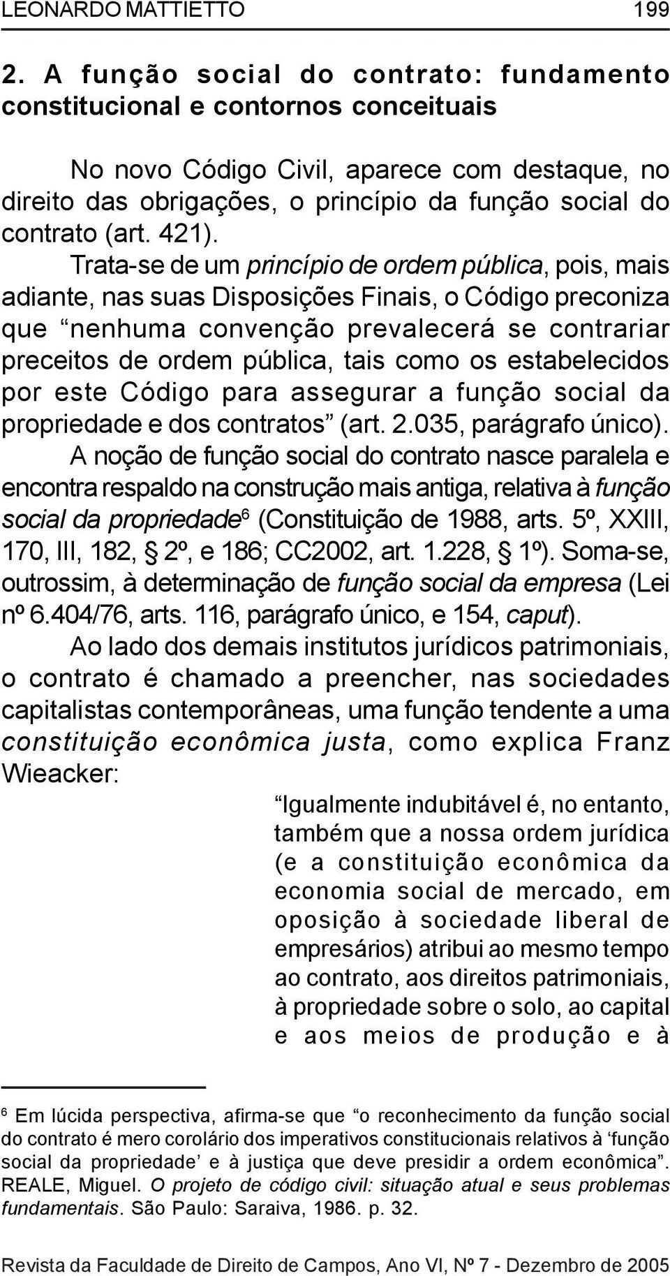 421). Trata-se de um princípio de ordem pública, pois, mais adiante, nas suas Disposições Finais, o Código preconiza que nenhuma convenção prevalecerá se contrariar preceitos de ordem pública, tais