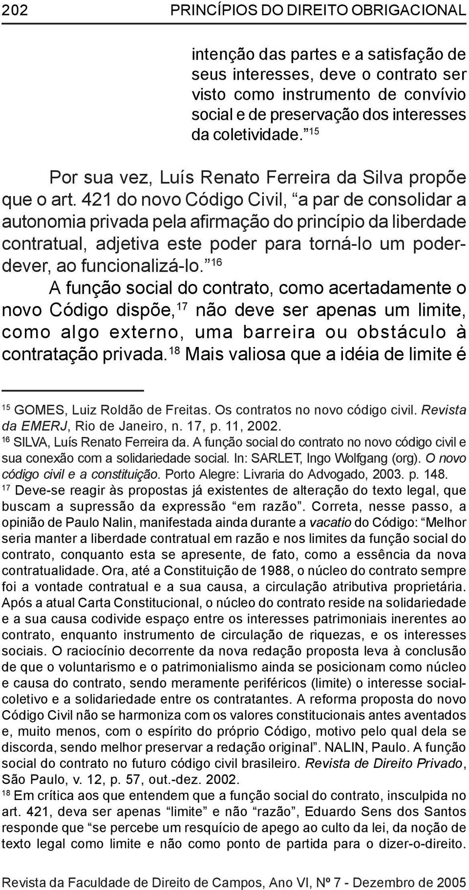 421 do novo Código Civil, a par de consolidar a autonomia privada pela afirmação do princípio da liberdade contratual, adjetiva este poder para torná-lo um poderdever, ao funcionalizá-lo.