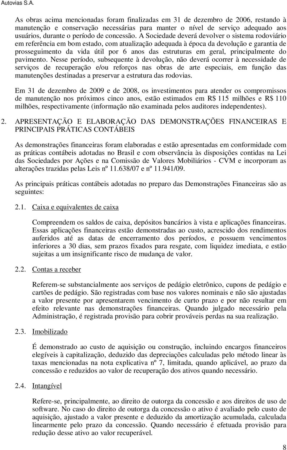 A Sociedade deverá devolver o sistema rodoviário em referência em bom estado, com atualização adequada à época da devolução e garantia de prosseguimento da vida útil por 6 anos das estruturas em