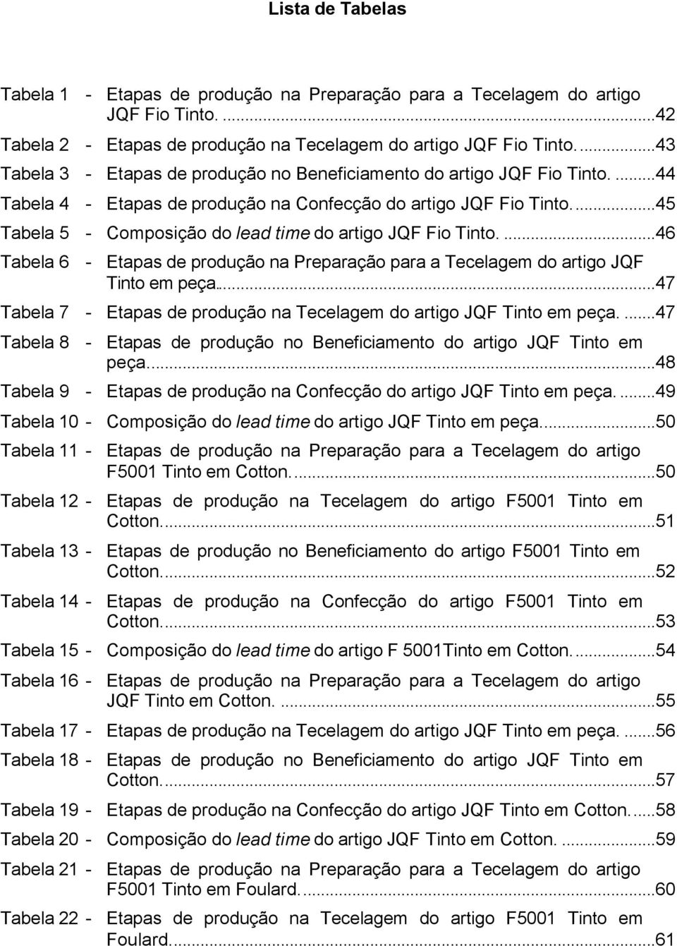 ..45 Tabela 5 - Composição do lead time do artigo JQF Fio Tinto....46 Tabela 6 - Etapas de produção na Preparação para a Tecelagem do artigo JQF Tinto em peça.