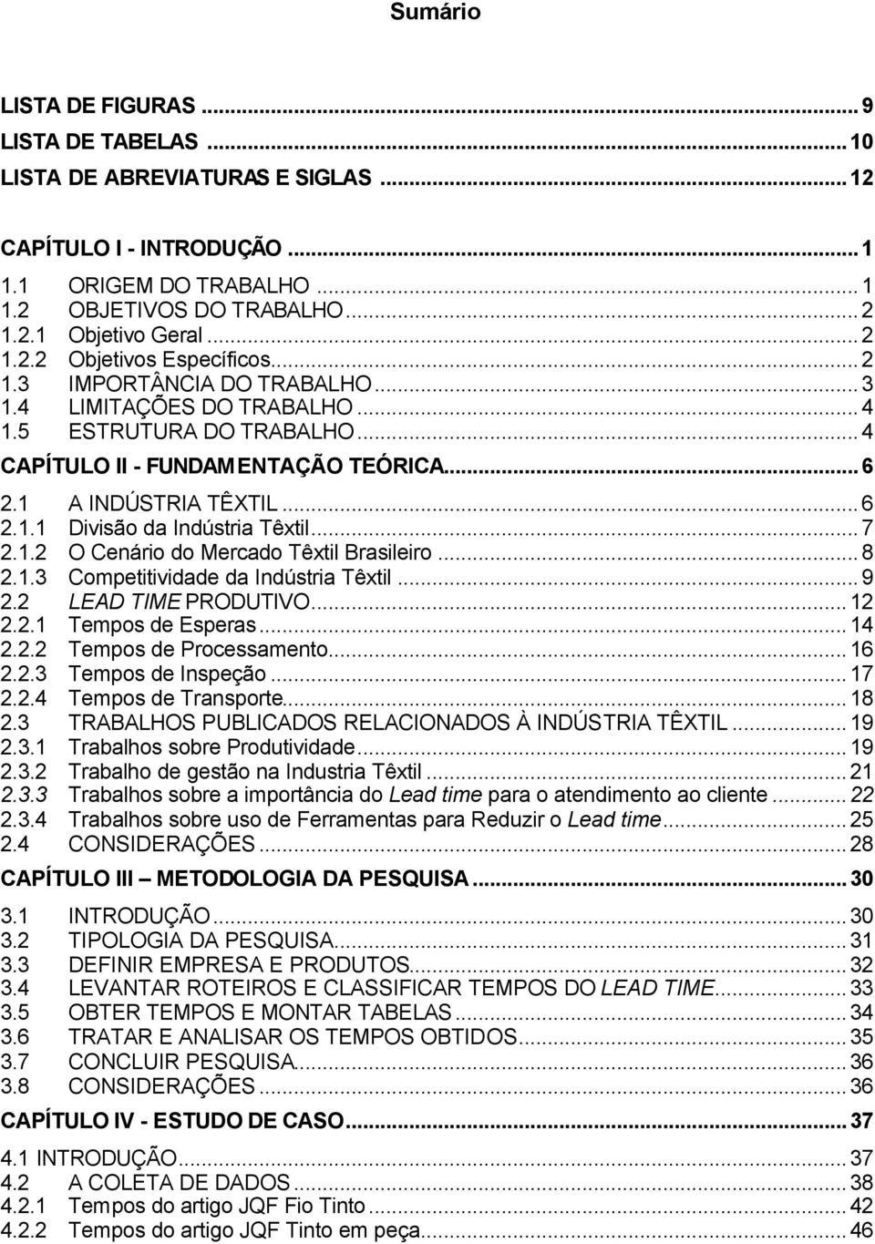 ..7 2.1.2 O Cenário do Mercado Têxtil Brasileiro...8 2.1.3 Competitividade da Indústria Têxtil...9 2.2 LEAD TIME PRODUTIVO...12 2.2.1 Tempos de Esperas...14 2.2.2 Tempos de Processamento...16 2.2.3 Tempos de Inspeção.
