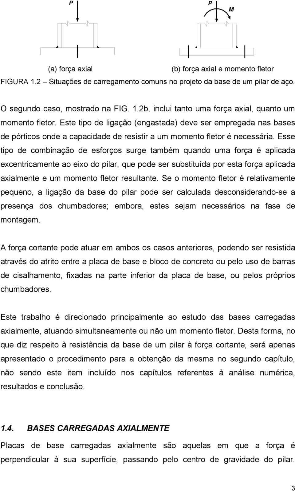 Esse tipo de combinação de esforços surge também quando uma força é aplicada excentricamente ao eixo do pilar, que pode ser substituída por esta força aplicada axialmente e um momento fletor