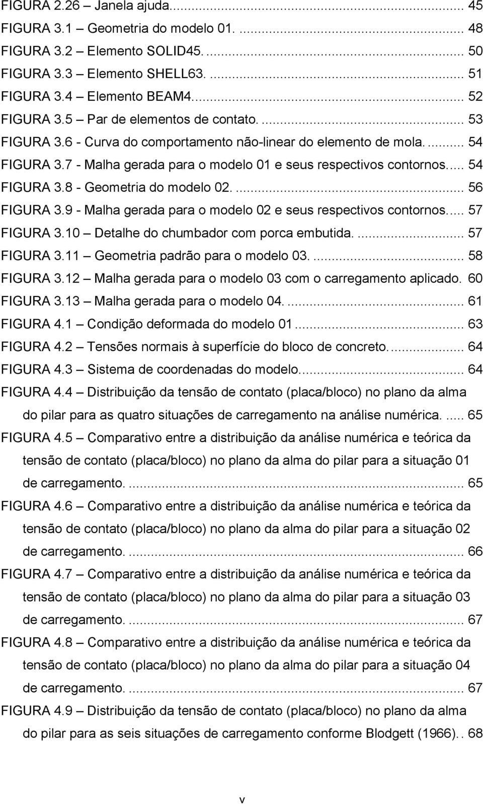 ... 56 FIGURA 3.9 - Malha gerada para o modelo 02 e seus respectivos contornos... 57 FIGURA 3.10 Detalhe do chumbador com porca embutida.... 57 FIGURA 3.11 Geometria padrão para o modelo 03.