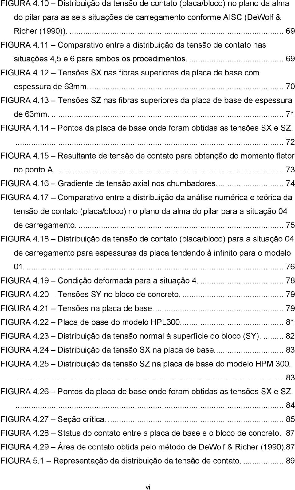 .. 70 FIGURA 4.13 Tensões SZ nas fibras superiores da placa de base de espessura de 63mm.... 71 FIGURA 4.14 Pontos da placa de base onde foram obtidas as tensões SX e SZ.... 72 FIGURA 4.