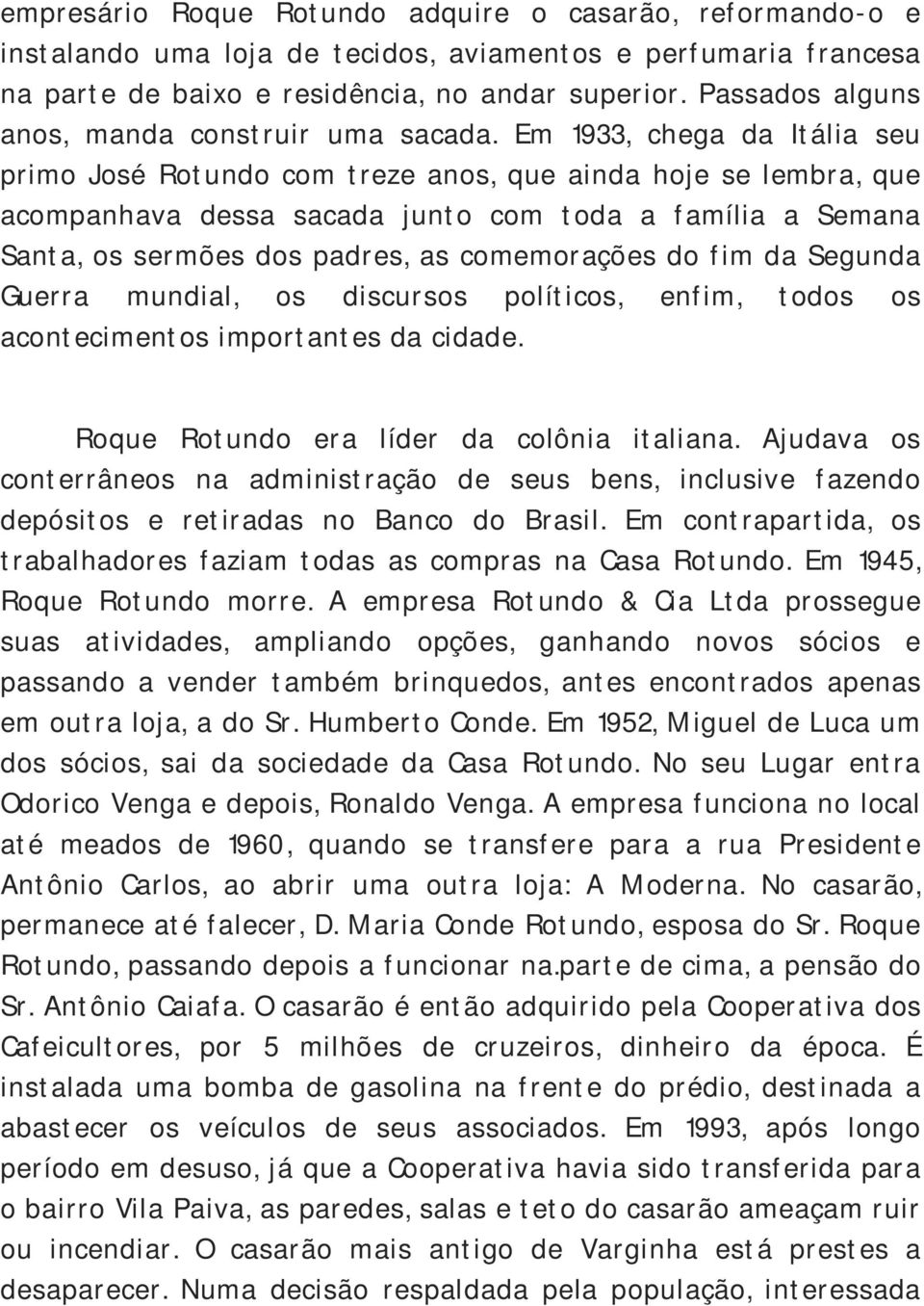 Em 1933, chega da Itália seu primo José Rotundo com treze anos, que ainda hoje se lembra, que acompanhava dessa sacada junto com toda a família a Semana Santa, os sermões dos padres, as comemorações