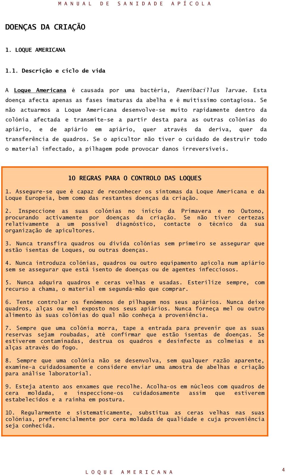 Se não actuarmos a Loque Americana desenvolve-se muito rapidamente dentro da colónia afectada e transmite-se a partir desta para as outras colónias do apiário, e de apiário em apiário, quer através