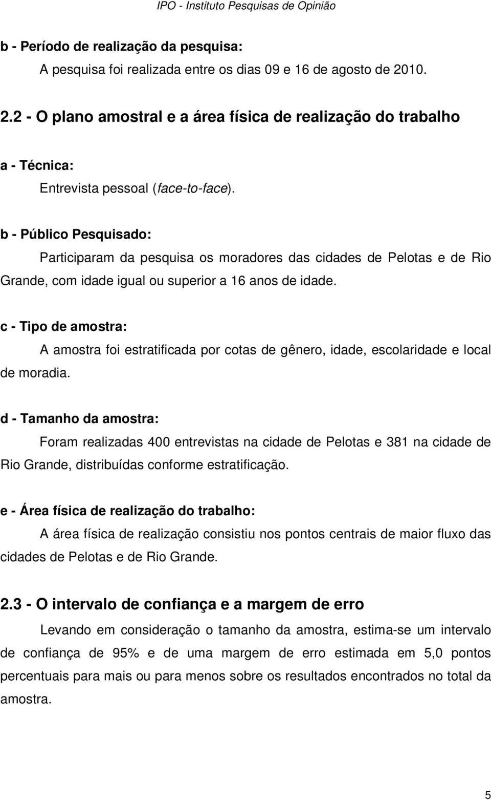 b - Público Pesquisado: Participaram da pesquisa os moradores das cidades de Pelotas e de Rio Grande, com idade igual ou superior a 16 anos de idade. c - Tipo de amostra: de moradia.