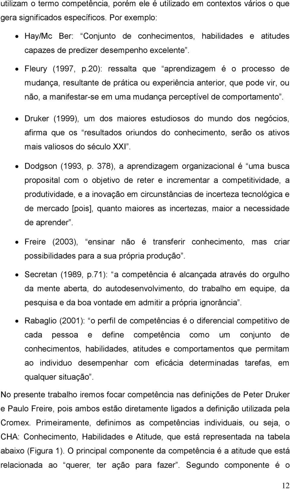 20): ressalta que aprendizagem é o processo de mudança, resultante de prática ou experiência anterior, que pode vir, ou não, a manifestar-se em uma mudança perceptível de comportamento.