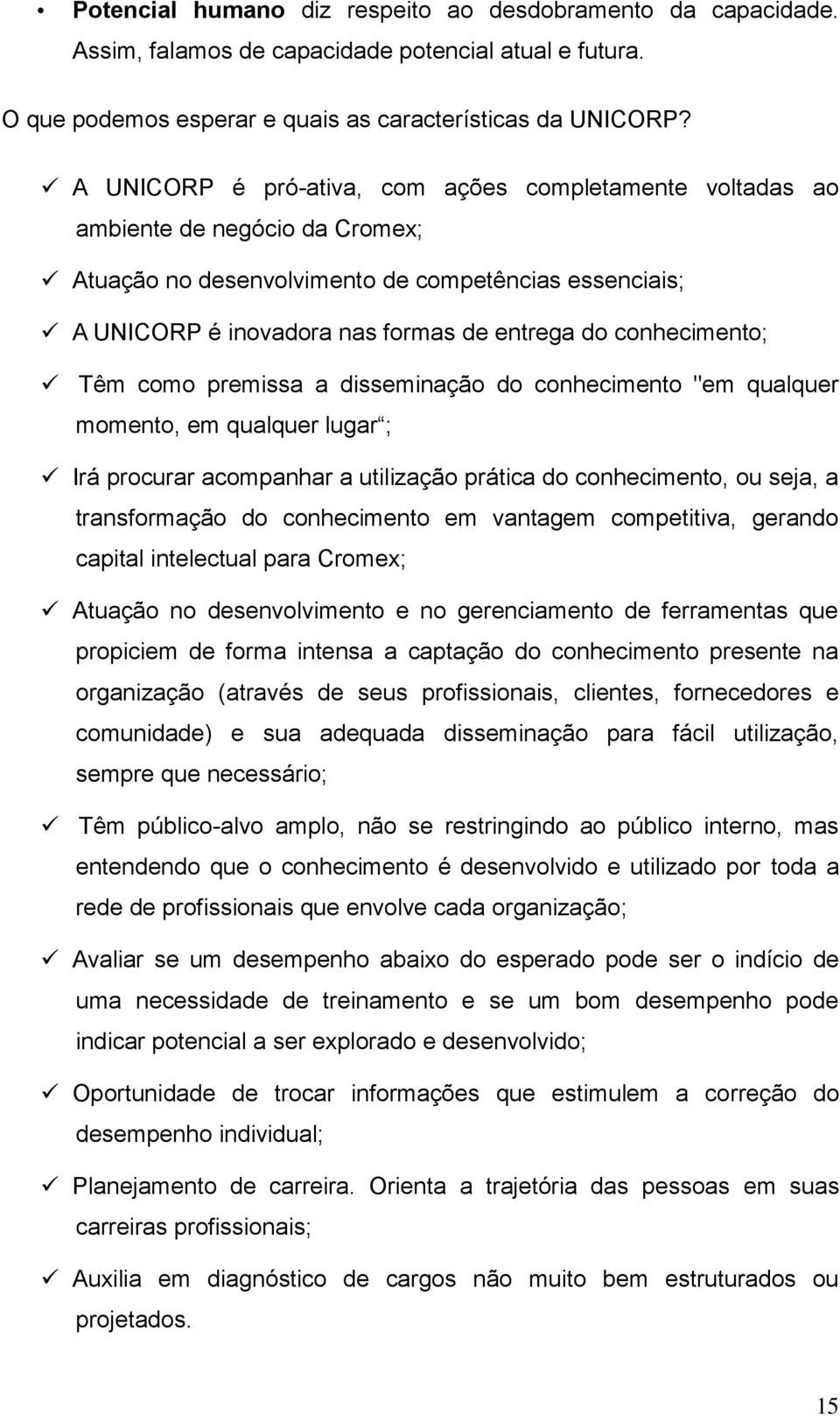 conhecimento; Têm como premissa a disseminação do conhecimento "em qualquer momento, em qualquer lugar ; Irá procurar acompanhar a utilização prática do conhecimento, ou seja, a transformação do