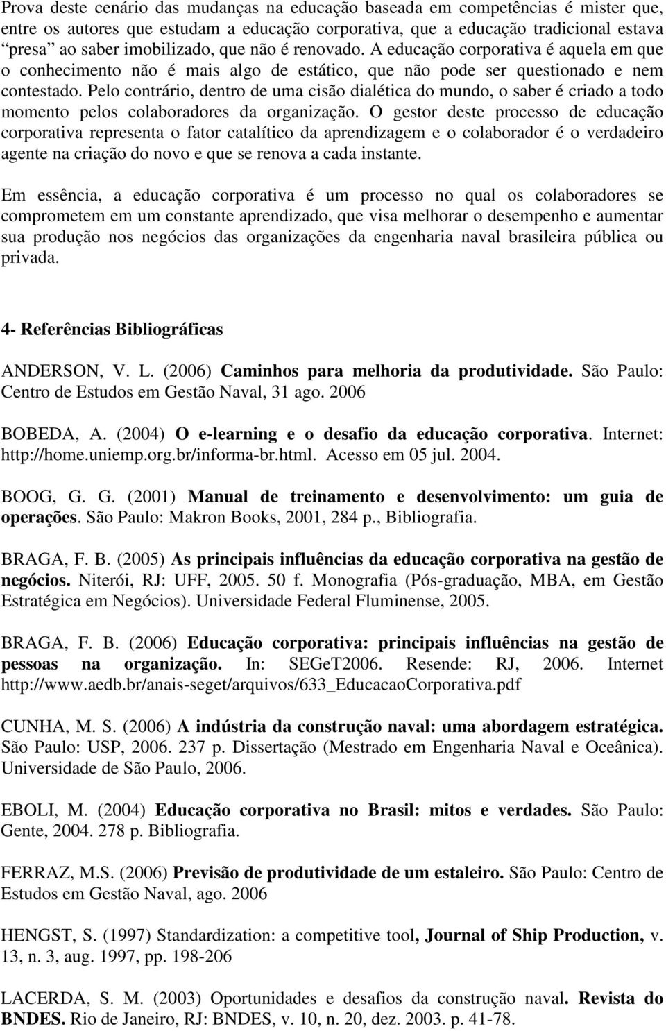 Pelo contrário, dentro de uma cisão dialética do mundo, o saber é criado a todo momento pelos colaboradores da organização.