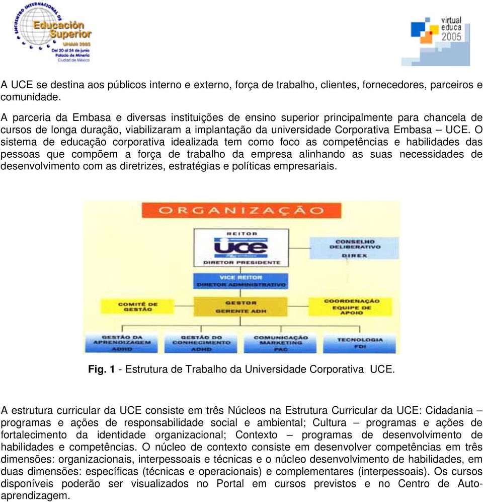 O sistema de educação corporativa idealizada tem como foco as competências e habilidades das pessoas que compõem a força de trabalho da empresa alinhando as suas necessidades de desenvolvimento com