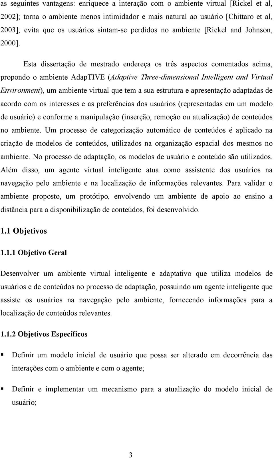 Esta dissertação de mestrado endereça os três aspectos comentados acima, propondo o ambiente AdapTIVE (Adaptive Three-dimensional Intelligent and Virtual Environment), um ambiente virtual que tem a