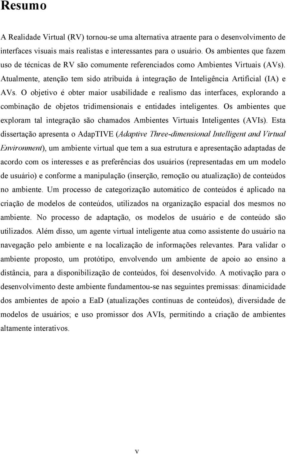 O objetivo é obter maior usabilidade e realismo das interfaces, explorando a combinação de objetos tridimensionais e entidades inteligentes.