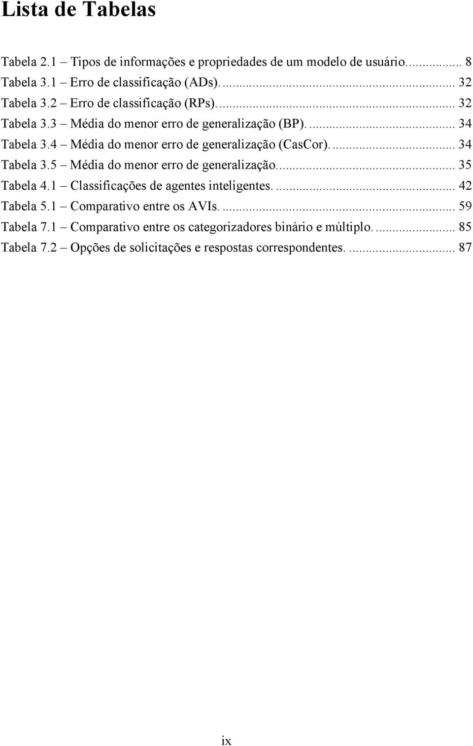 4 Média do menor erro de generalização (CasCor)... 34 Tabela 3.5 Média do menor erro de generalização... 35 Tabela 4.