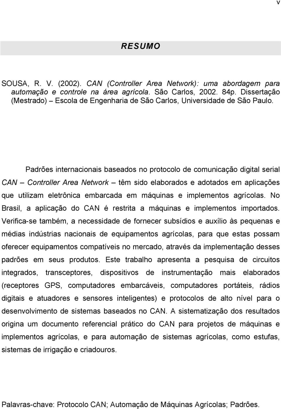 Padrões internacionais baseados no protocolo de comunicação digital serial CAN Controller Area Network têm sido elaborados e adotados em aplicações que utilizam eletrônica embarcada em máquinas e