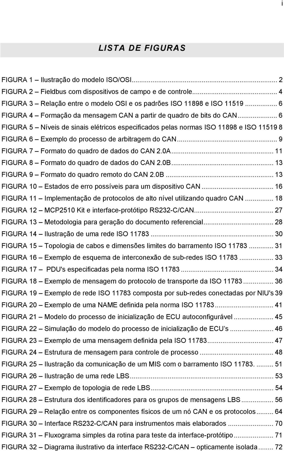 .. 6 FIGURA 5 Níveis de sinais elétricos especificados pelas normas ISO 11898 e ISO 11519 8 FIGURA 6 Exemplo do processo de arbitragem do CAN... 9 FIGURA 7 Formato do quadro de dados do CAN 2.0A.