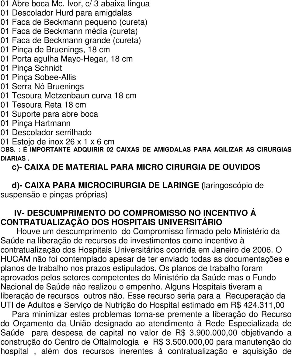 Porta agulha Mayo-Hegar, 18 cm 01 Pinça Schnidt 01 Pinça Sobee-Allis 01 Serra Nó Bruenings 01 Tesoura Metzenbaun curva 18 cm 01 Tesoura Reta 18 cm 01 Suporte para abre boca 01 Pinça Hartmann 01