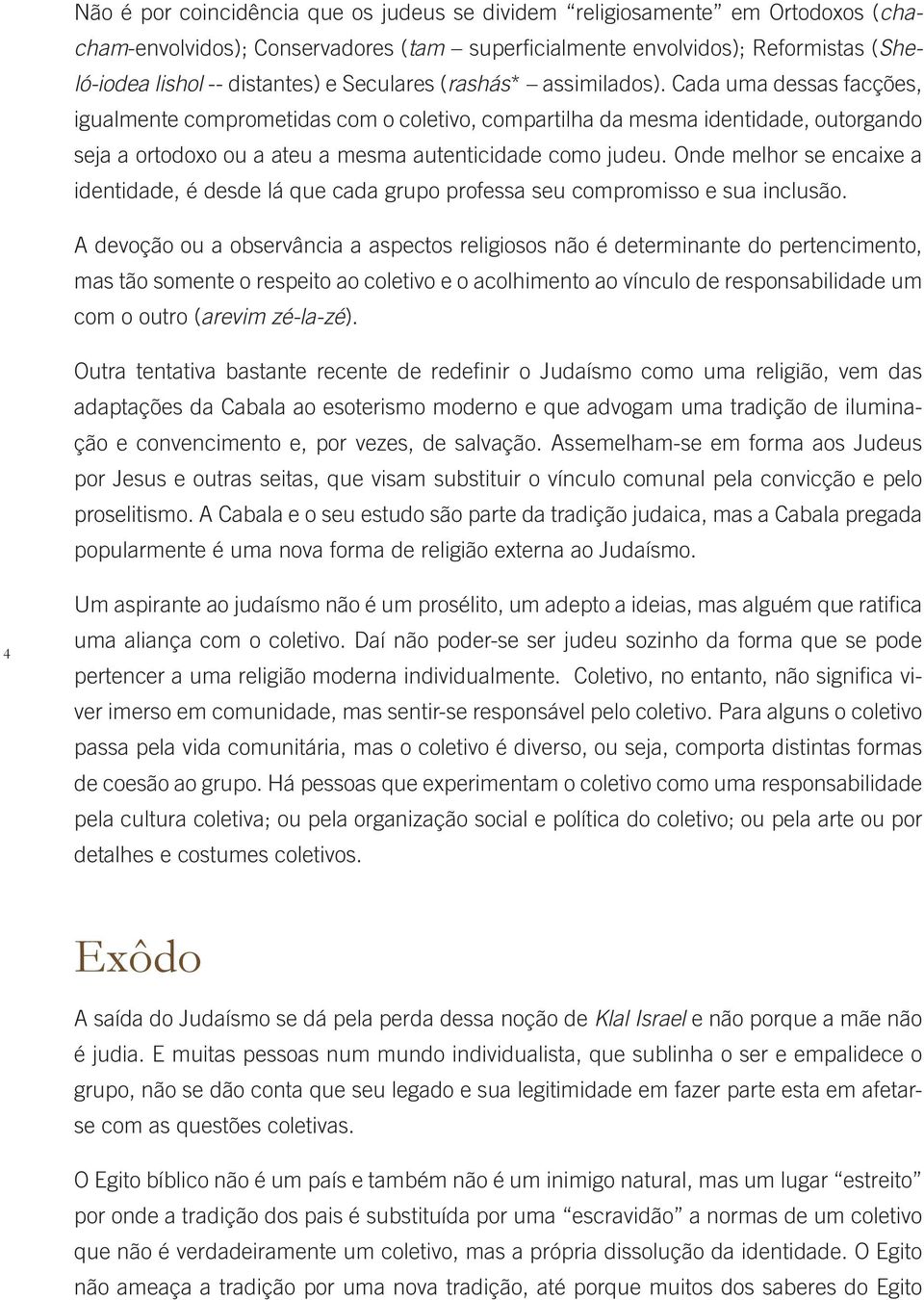 Cada uma dessas facções, igualmente comprometidas com o coletivo, compartilha da mesma identidade, outorgando seja a ortodoxo ou a ateu a mesma autenticidade como judeu.