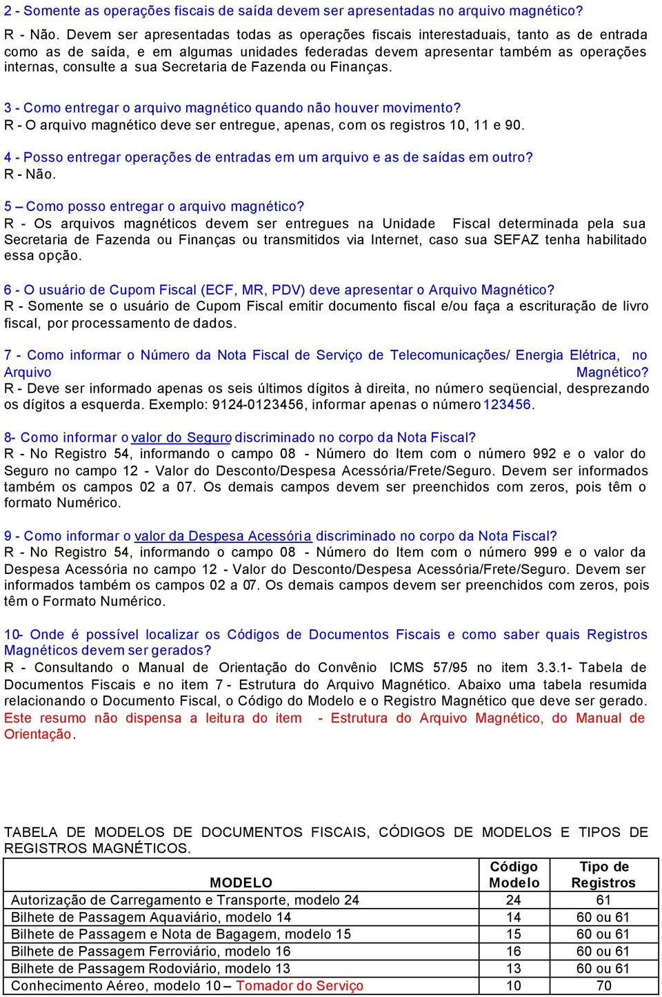 Secretaria de Fazenda ou Finanças. 3 - Como entregar o arquivo magnético quando não houver movimento? R - O arquivo magnético deve ser entregue, apenas, com os registros 10, 11 e 90.