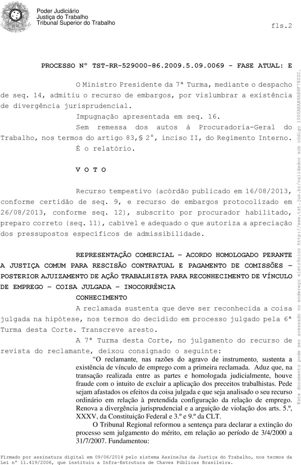 V O T O Recurso tempestivo (acórdão publicado em 16/08/2013, conforme certidão de seq. 9, e recurso de embargos protocolizado em 26/08/2013, conforme seq.
