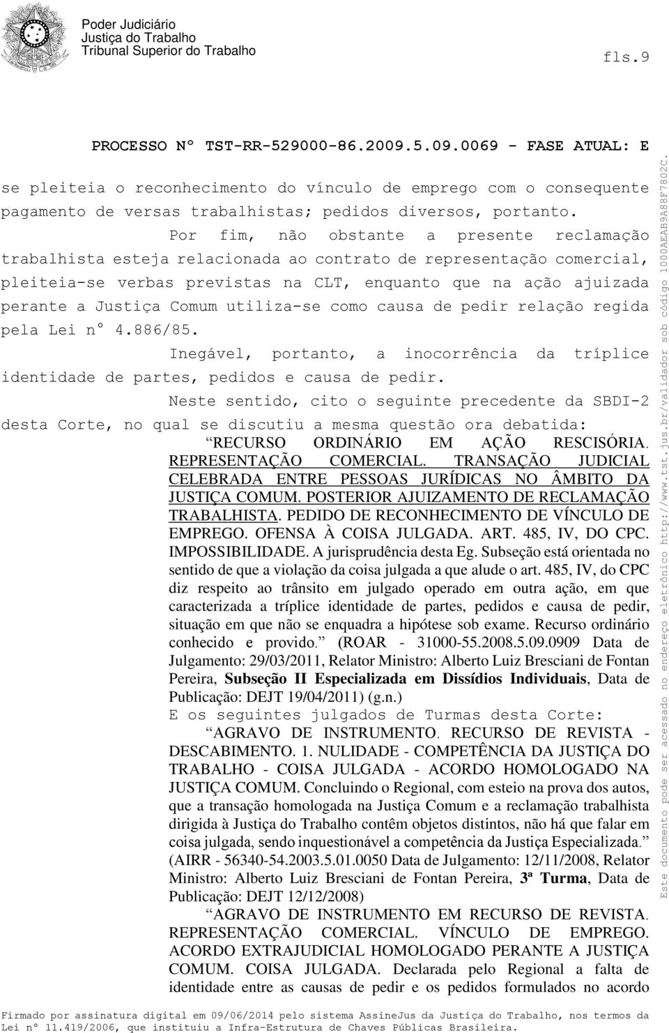 Comum utiliza-se como causa de pedir relação regida pela Lei n 4.886/85. Inegável, portanto, a inocorrência da tríplice identidade de partes, pedidos e causa de pedir.